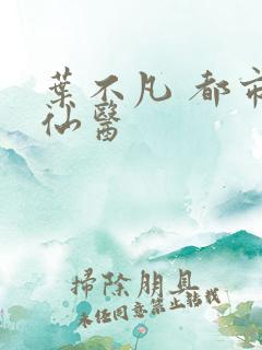 叶不凡 都市古仙医