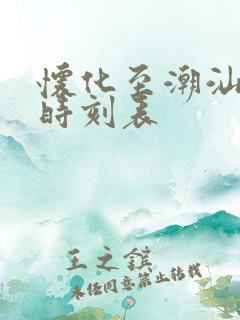 怀化至潮汕高铁时刻表