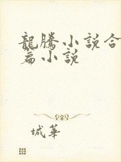 龙腾小说合集短篇小说 龙腾小说合集短篇小说