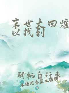 末世大回炉哪可以找到