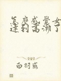 怎么感觉女人快达到高潮了