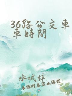 36路公交车发车时间