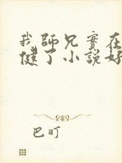 我师兄实在太稳健了小说好看么 我师兄实在太稳健了小说好看么