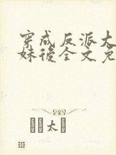穿成反派大佬表妹后全文免费阅读