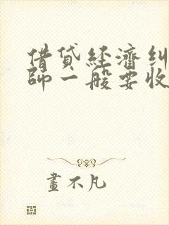 借贷经济纠纷律师一般要收多少费用