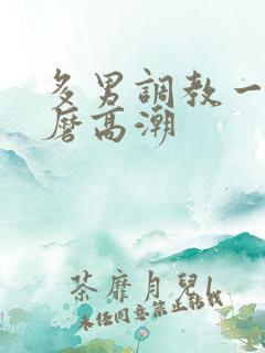 多男调教一女折磨高潮