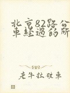 北京82路公交车经过的所有站点 北京82路公交车经过的所有站点