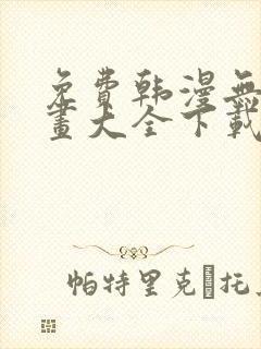 免费韩漫无遮漫画大全下载
