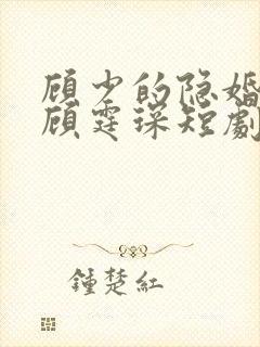 顾少的隐婚罪妻顾霆琛短剧