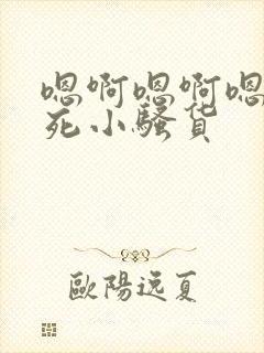 嗯啊嗯啊嗯啊操死小骚货
