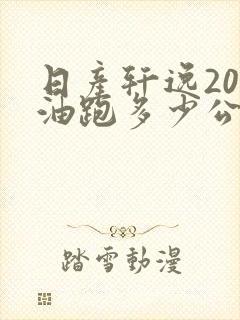 日产轩逸200油跑多少公里 日产轩逸200油跑多少公里