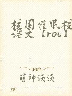 校园催眠校花肉淫文【rou】