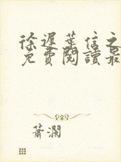 徐迟叶信之小说免费阅读最新章节更 徐迟叶信之小说免费阅读最新章节更