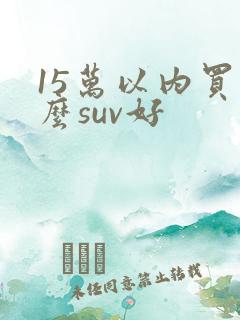 15万以内买什么suv好