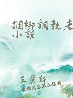 捆绑调教老女人小说