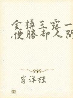 金樽玉露一相逢,便胜却人间无数的意思