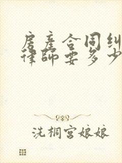 房产合同纠纷找律师要多少钱