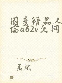 国产精品人妻人伦a62v久网