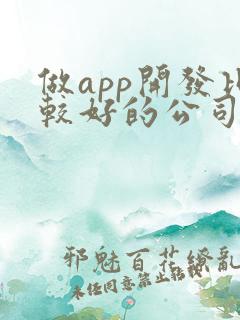 做app开发比较好的公司 做app开发比较好的公司
