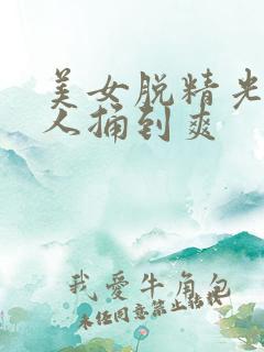 美女脱精光让男人捅到爽
