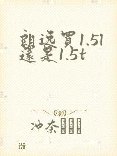 朗逸买1.5l还是1.5t