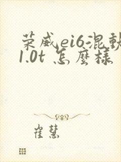 荣威ei6混动1.0t 怎么样