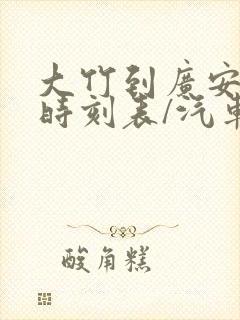 大竹到广安汽车时刻表/汽车票查询 大竹到广安汽车时刻表/汽车票查询