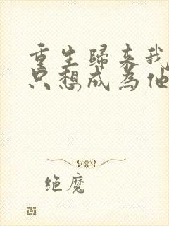 重生归来我一心只想成为他前妻小说