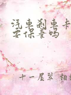 汽车刹车卡钳需要保养吗