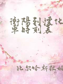 衡阳到怀化的火车时刻表