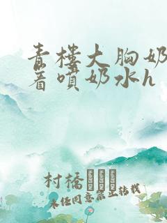 青楼大胸奶头晃着喷奶水h