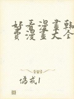 好看漫画韩漫免费漫画大全在线阅读