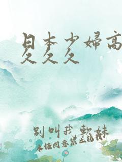 日本少妇高潮久久久久