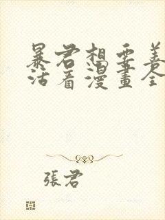 暴君想要善良的活着漫画全集免费观看