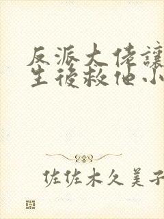 反派大佬让我重生后救他小说