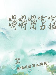 嗯嗯嗯啊啊啊啊啊啊用力插