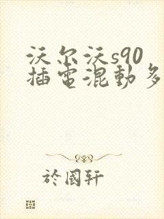 沃尔沃s90 插电混动多钱一辆