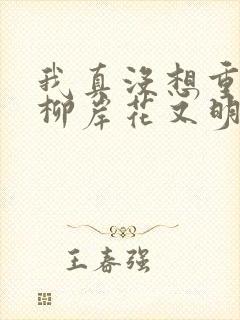 我真没想重生啊柳岸花又明最新