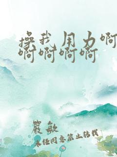 操我用力啊啊啊啊啊啊啊 操我用力啊啊啊啊啊啊啊