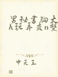 男秘书胸大喂奶h玩弄爽n双性小说