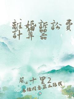 离婚诉讼费收费计算器 离婚诉讼费收费计算器