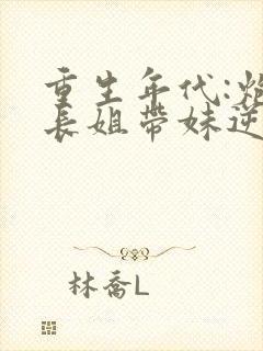 重生年代:炮灰长姐带妹逆袭小说