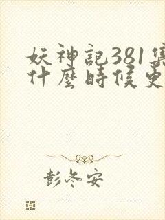 妖神记381集什么时候更新