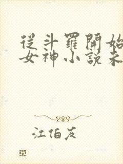 从斗罗开始俘获女神小说未删版下载txt 从斗罗开始俘获女神小说未删版下载txt