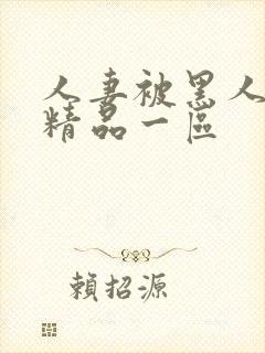 人妻被黑人侵犯精品一区