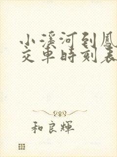 小溪河到凤阳公交车时刻表 小溪河到凤阳公交车时刻表