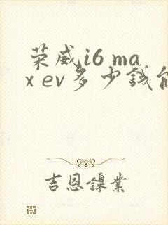 荣威i6 max ev多少钱能落地