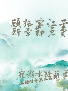 顾兆宴江子柔最新章节免费阅读全文 顾兆宴江子柔最新章节免费阅读全文