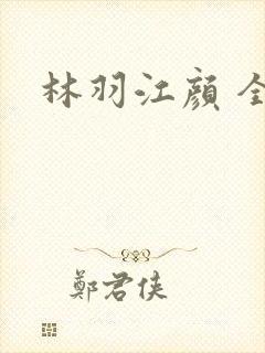 林羽江颜 全文