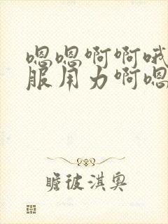 嗯嗯啊啊哦好舒服用力啊嗯